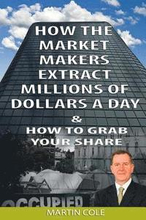 How the Market Makers extract millions of dollars a day and how to grab your sha: The Market Makers Method