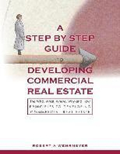 A Step by Step Guide to Developing Commercial Real Estate: The Who, What, Where, Why and How Principles to Developing Commercial Real Estate