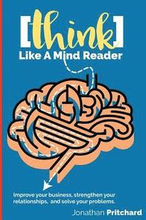 Think Like A Mind Reader: Improve your business, strengthen your relationships, and solve your problems.