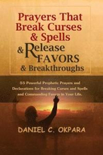 Prayers That Break Curses and Spells, and Release Favors and Breakthroughs: 55 Powerful Prophetic Prayers And Declarations for Breaking Curses and Spe
