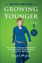 The Secret Method for Growing Younger: My Journey Through Alzheimer's to the Fountain of Youth Using the Law of Attraction