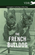 The French BullDog A Complete Anthology of the Dog
