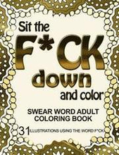 Sit the F*ck Down and Color: Swear Word Adult Coloring Book: 31 Illustrations Using the Word F*ck