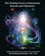 The Healing Forces of Harmonic Sounds and Vibrations: Healing Through the Power of the Voice and the Mind