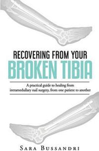 Recovering from your broken tibia: A practical guide to healing from intramedullary nail surgery, from one patient to another