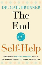 The End of Self-Help: Discovering Peace and Happiness Right at the Heart of Your Messy, Scary, Brilliant Life