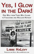 Yes, I Glow in the Dark!: One Mile from Three Mile Island to Fukushima and Nuclear Hotseat