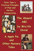Peter Piper's Practical Principles of Plain and Perfect Pronunciation; The Absurd Abc; A Apple Pie and Other Nursery Tales.