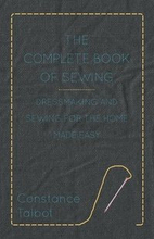 The Complete Book of Sewing - Dressmaking and Sewing For the Home Made Easy