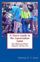 A Teen's Guide to the Conversation Game: How Talking Can Improve Your Popularity, Your Self-Esteem, and Your Life