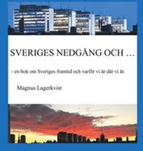 SVERIGES NEDGÅNG OCH...: - en bok om Sveriges framtid och varför vi är där vi är.