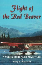 Flight of the Red Beaver: A Yukon Bush Pilot Adventure