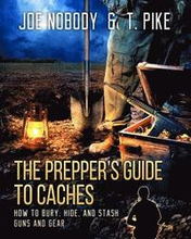 The Prepper's Guide to Caches: How to Bury, Hide, and Stash Guns and Gear
