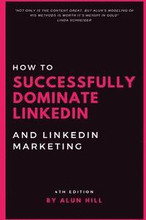 How To Successfully Dominate LinkedIn and LinkedIn Marketing: 'Not only is the content great, but Alun's modeling of his methods is worth it's weight