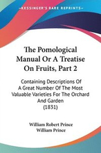 The Pomological Manual Or A Treatise On Fruits, Part 2: Containing Descriptions Of A Great Number Of The Most Valuable Varieties For The Orchard And G