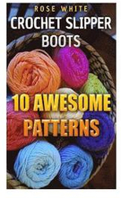 Crochet Slipper Boots: 10 Awesome Patterns: (Crochet Stitches, Crochet Patterns)