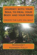 Journey with your Soul to Heal your Body and your Mind: Create the Life you want