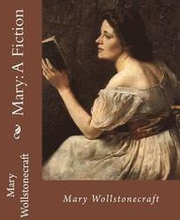 Mary: A Fiction, By: Mary Wollstonecraft: Mary Wollstonecraft ( 27 April 1759 - 10 September 1797) was an English writer, ph