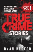 True Crime Stories Volume 1: 12 Terrifying True Crime Murder Cases