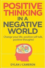 POSITIVE THINKING, In a Negative World: Change Your Life, Positive Self Talk, Positive Thoughts!