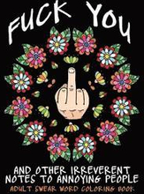 Adult Swear Word Coloring Book: Fuck You & Other Irreverent Notes To Annoying People: 40 Sweary Rude Curse Word Coloring Pages To Calm You The F*ck Do