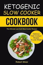 Ketogenic Slow Cooker Cookbook: (2 in 1): The Ultimate Low Carb Slow Cooker Recipes (Delicious Keto Crockpot Recipes to Lose Weight)