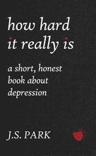 How Hard It Really Is: A Short, Honest Book About Depression