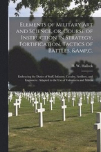 Elements of Military Art and Science, or, Course of Instruction in Strategy, Fortification, Tactics of Battles, &c.