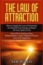 The Law of Attraction: How to Apply the Law of Attraction to Channel Your Energy to Reach All Your Goals in Life: Use LOA to Improve Your Rel