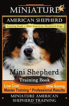 Miniature American Shepherd Training Book for Mini American Shepherd Dogs By D!G THIS DOG Training: Mini Shepherd Training Book, Low Cost Time Saving