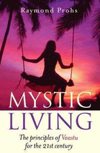 Mystic Living The Principles of Vaastu for the 21st Century