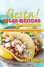 Fiesta: Vegan Mexican Cookbook: (Over 75 Authentic Vegan-Mexican Food Recipes Included)
