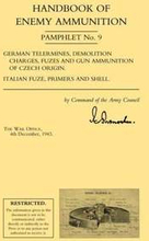 Handbook of Enemy Ammunition: War Office Pamphlet No 9; German Tellermines, Demolition Charges, Fuzes and Gun Ammunition of Czech Origin. Italian Fuze, Primers and Shell: No. 9