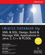 Oracle Database 10g XML & SQL: Design, Build, & Manage XML Applications in Java, C, C++, & PL/SQL