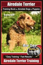 Airedale Terrier Training Book for Airedale Dogs & Puppies By BoneUP DOG Training: Are You Ready to Bone Up? Easy Training * Fast Results Airedale Ter