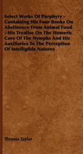 Select Works Of Porphyry - Containing His Four Books On Abstinence From Animal Food - His Treatise On The Homeric Cave Of The Nymphs And His Auxiliaries To The Perception Of Intelligible Natures