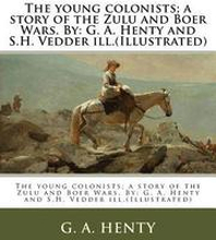 The young colonists; a story of the Zulu and Boer Wars. By: G. A. Henty and S.H. Vedder ill.(Illustrated)