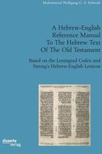 A Hebrew-English Reference Manual To The Hebrew Text Of The Old Testament. Based on the Leningrad Codex and Strong's Hebrew-English Lexicon