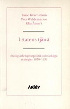 I Statens Tjänst - Statlig Arbetsgivarpolitik Och Fackliga Strategier 1870-