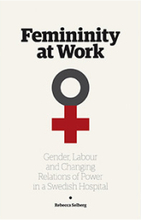 Femininity at work : gender, labour, and changing relations of power in a Swedish hospital (häftad, eng)