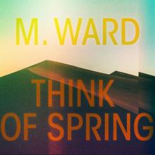 M Ward: Think of spring 2020