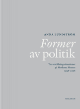 Former av politik : Tre utställningssituationer på Moderna Museet 1998-2008 (bok, flexband)