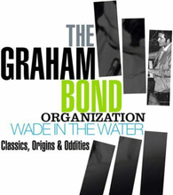 The Graham Bond Organization : Wade in the Water: Classics, Origins & Oddities