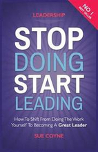 Stop Doing, Start Leading: How to Shift from Doing the Work Yourself to Becoming a Great Leader