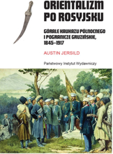 Orientalizm po rosyjsku. Górale Kaukazu Północnego i pogranicze gruzińskie, 1845-1917