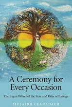 Ceremony for Every Occasion, A The Pagan Wheel of the Year and Rites of Passage