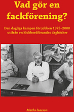 Vad Gör En Fackförening? Den Dagliga Kampen För Jobben 1975-2000 Utifrån En Klubbordförandes Dagböcker