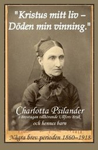 Kristus mitt liv - Döden min vinning" : Charlotta Psilander i Brostugan tillhörande Ullfors Bruk och hennes barn - några brev perioden 1860-1918