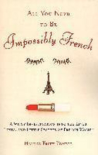 All You Need to Be Impossibly French: A Witty Investigation Into the Lives, Lusts, and Little Secrets of French Women