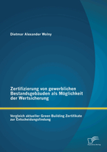 Zertifizierung von gewerblichen Bestandsgebäuden als Möglichkeit der Wertsicherung: Vergleich aktueller Green Building Zertifikate zur Entscheidung...
